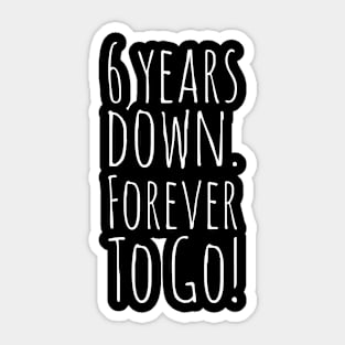 6 Years Down. Forever To Go! Sticker